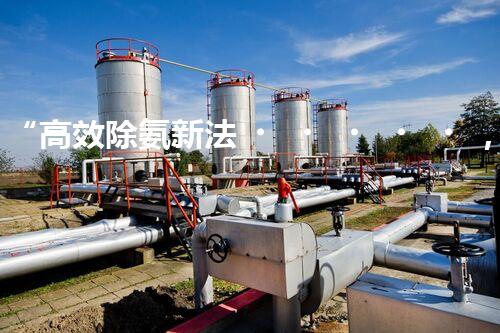 “高效除氨新法，破解氨氮廢水超標(biāo)難題”
